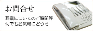 お問合せ：葬儀についてのご質問等 何でもお気軽にどうぞ