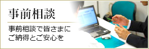 事前相談：事前相談で皆さまにご納得とご安心を